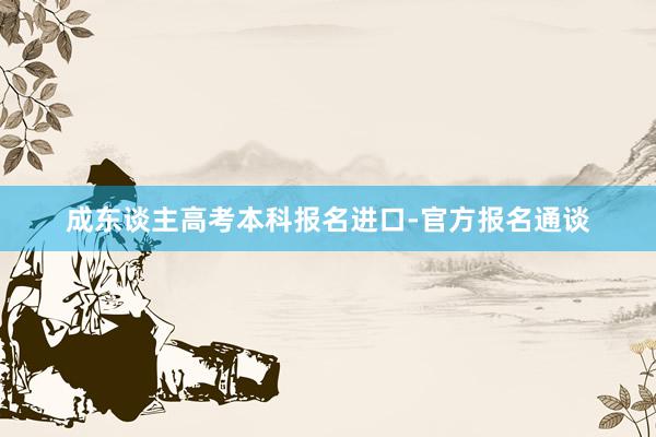 成东谈主高考本科报名进口-官方报名通谈