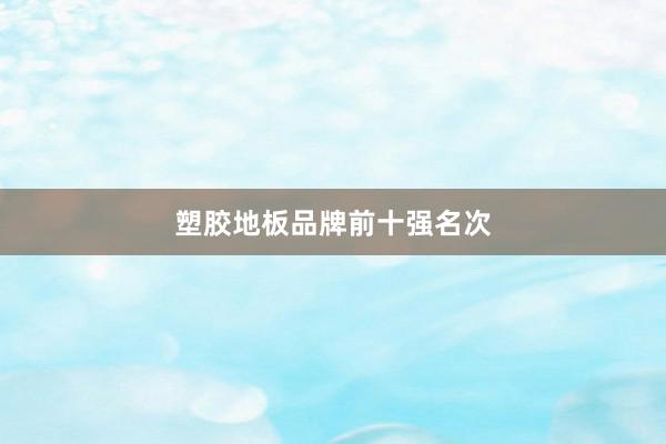 塑胶地板品牌前十强名次