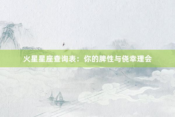 火星星座查询表：你的脾性与侥幸理会