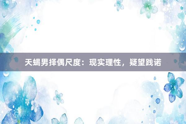 天蝎男择偶尺度：现实理性，疑望践诺