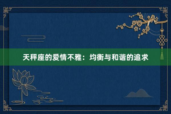 天秤座的爱情不雅：均衡与和谐的追求