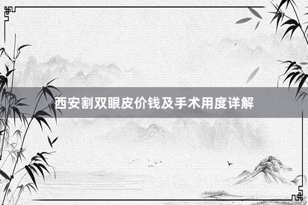西安割双眼皮价钱及手术用度详解