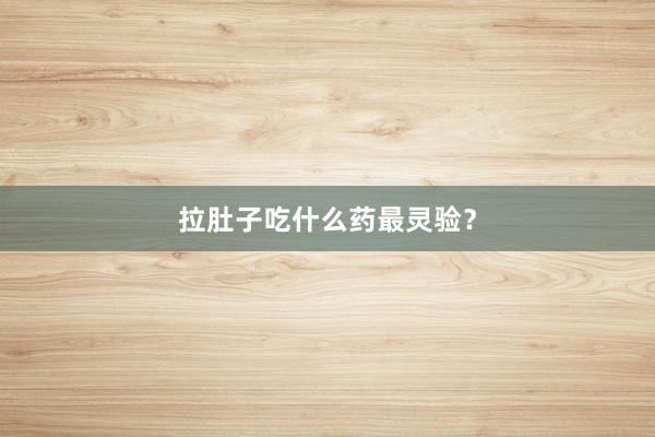 拉肚子吃什么药最灵验？