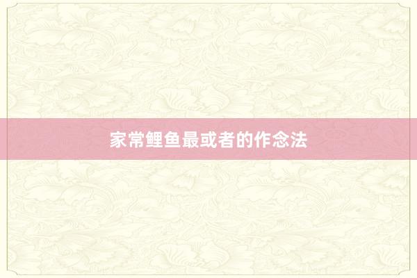 家常鲤鱼最或者的作念法