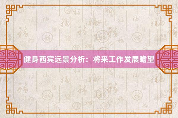 健身西宾远景分析：将来工作发展瞻望